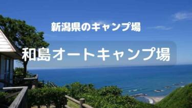 新潟県長岡市『和島（わしま）オートキャンプ場』　佐渡ヶ島が見える！夕日映える日本海の絶景キャンプ場　